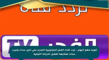 تنويه مهم اليوم.. تردد قناة الفجر الجزائرية الجديد على نايل سات وعرب سات لمتابعة أفضل الدراما التركية